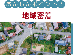 あんしんポイント03 地域密着